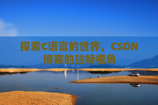 探索C语言的世界，CSDN博客的独特视角